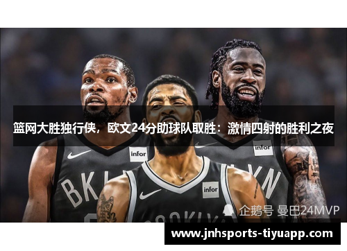 篮网大胜独行侠，欧文24分助球队取胜：激情四射的胜利之夜